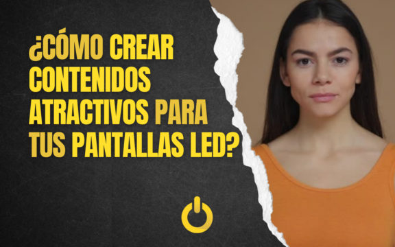 ¿Cómo crear contenidos de calidad para tus Pantallas LED?